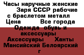 Часы наручные женские ZARIA Заря СССР рабочие с браслетом металл › Цена ­ 850 - Все города Одежда, обувь и аксессуары » Аксессуары   . Ханты-Мансийский,Белоярский г.